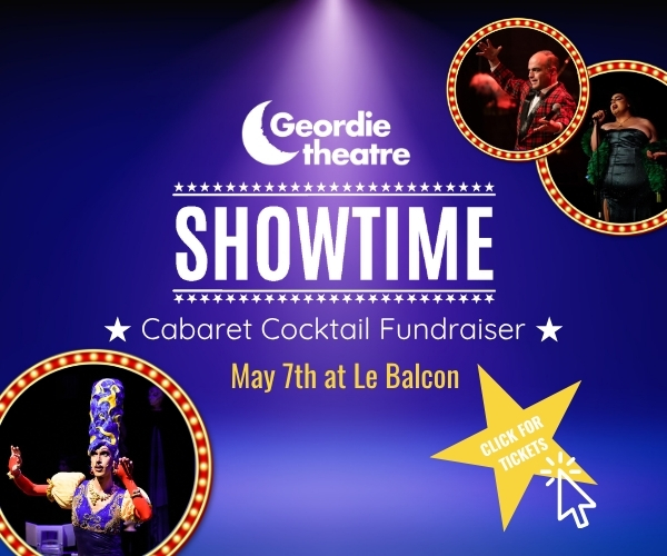 Geordie Theatre Showtime - Cabaret Cocktail Fundraiser, May 7th at Le Balcon